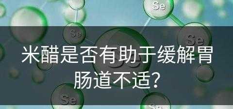 米醋是否有助于缓解胃肠道不适？